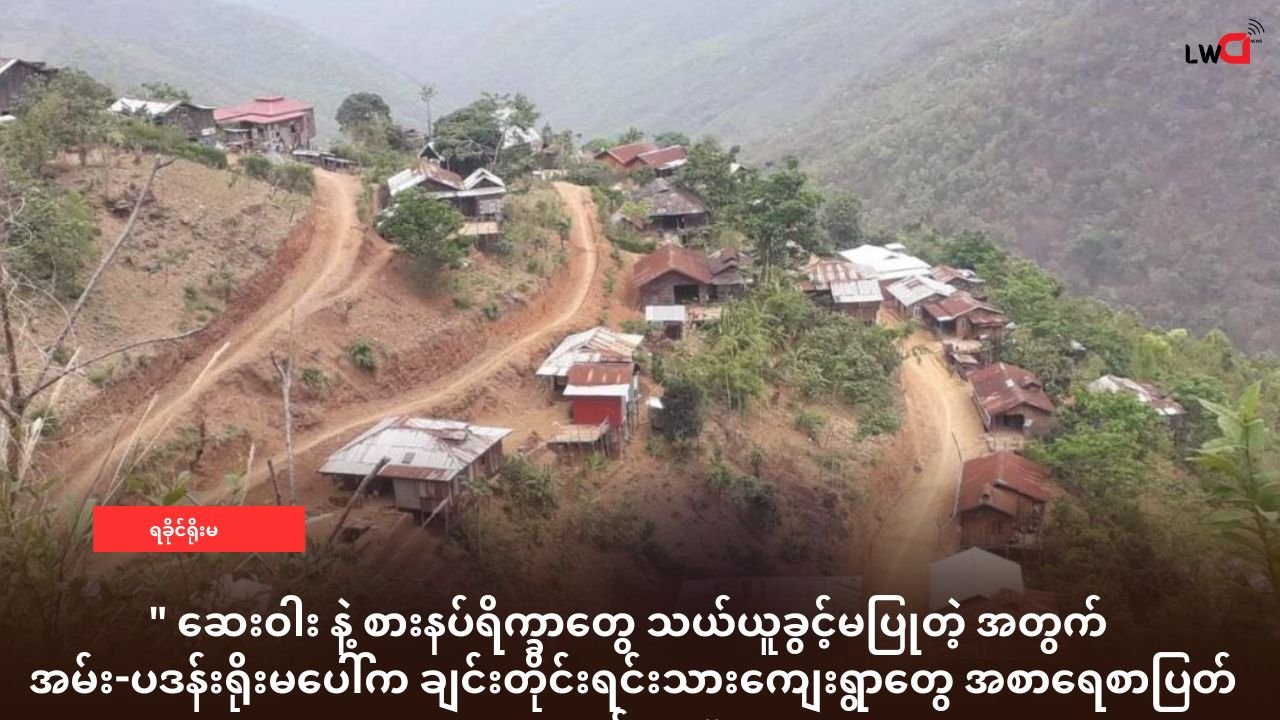 ဆေး နဲ့ စားနပ်ရိက္ခာတွေ သယ်ယူခွင့်မပြုတဲ့ အတွက် အမ်း-ပဒန်းရိုးမပေါ်က ချင်းတိုင်းရင်းသားကျေးရွာတွေ အစာရေစာပြတ်လတ်နေ