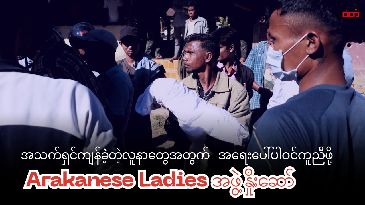 မြောက်ဦးဖြစ်စဉ်မှာ အသက်ရှင်ကျန်ခဲ့တဲ့ လူနာတွေကို အရေးပေါ်ဆေးကုသမှုပေးရေး ပူးပေါင်းပါဝင်ဖို့ Arakanese Ladies အဖွဲ့ကနှိုးဆော်